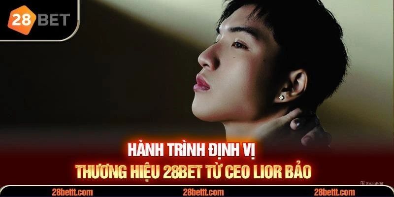 Hành trình xây dựng 28Bet của CEO Lior Bảo