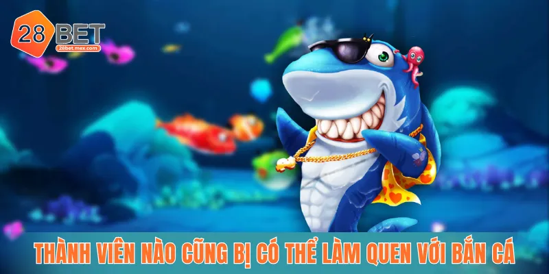 Thành viên nào cũng có thể làm quen với bắn cá